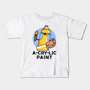 A-cry-lic Paint Cute Acrylic Paint Pun Kids T-Shirt